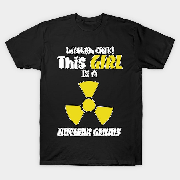 Funny Nuclear Engineer Quote Atomic Radiation Gift - Watch out! This Girl is a Nuclear Genius T-Shirt by schmomsen